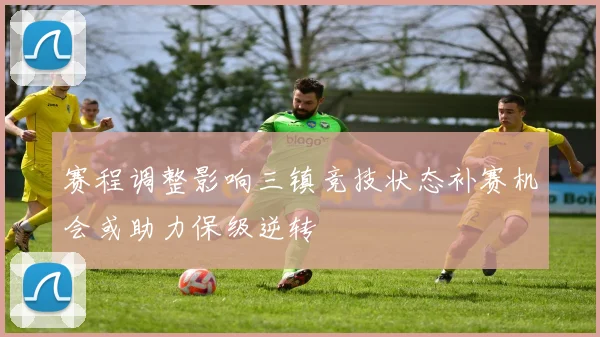 赛程调整影响三镇竞技状态补赛机会或助力保级逆转