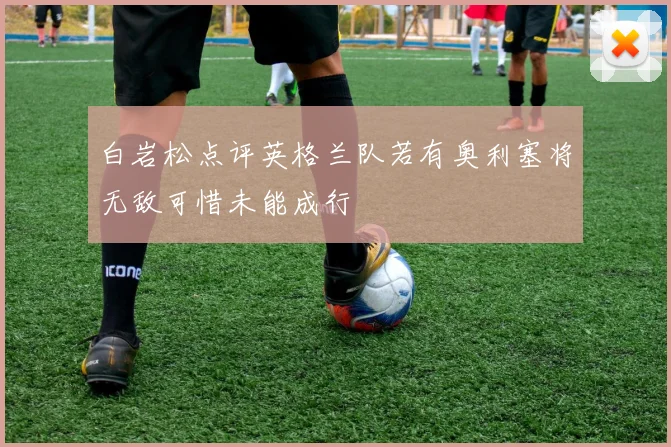 白岩松点评英格兰队若有奥利塞将无敌可惜未能成行